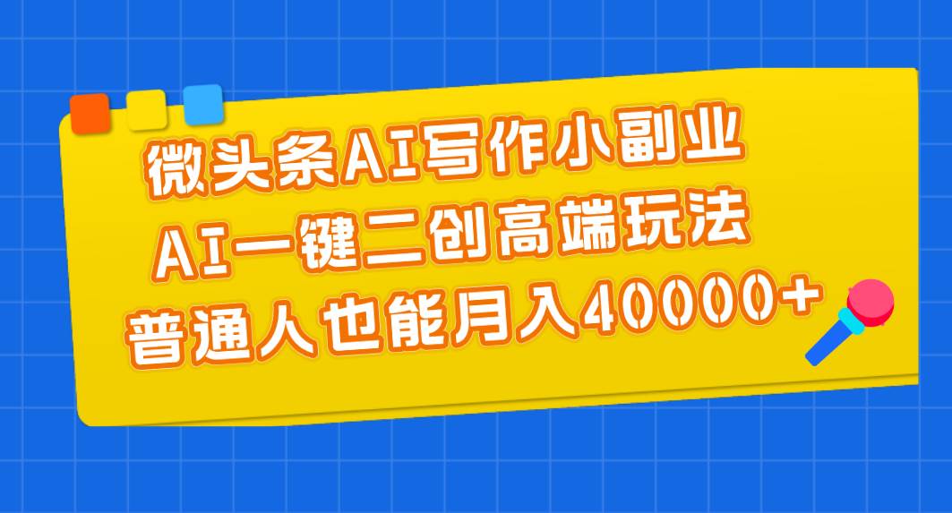 微头条AI写作小副业，AI一键二创高端玩法 普通人也能月入40000+去创吧-网创项目资源站-副业项目-创业项目-搞钱项目黑蛋搞钱