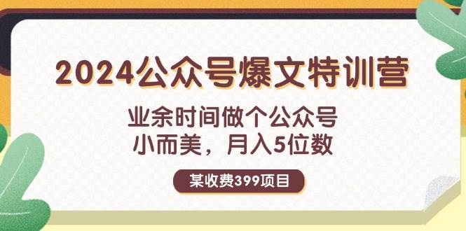 某收费399元-2024公众号爆文特训营：业余时间做个公众号 小而美 月入5位数去创吧-网创项目资源站-副业项目-创业项目-搞钱项目黑蛋搞钱