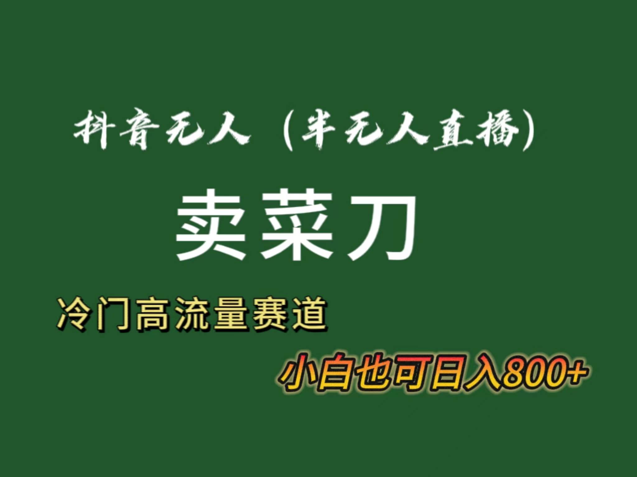 抖音无人（半无人）直播卖菜刀日入800+！冷门品流量大，全套教程+软件！去创吧-网创项目资源站-副业项目-创业项目-搞钱项目黑蛋搞钱