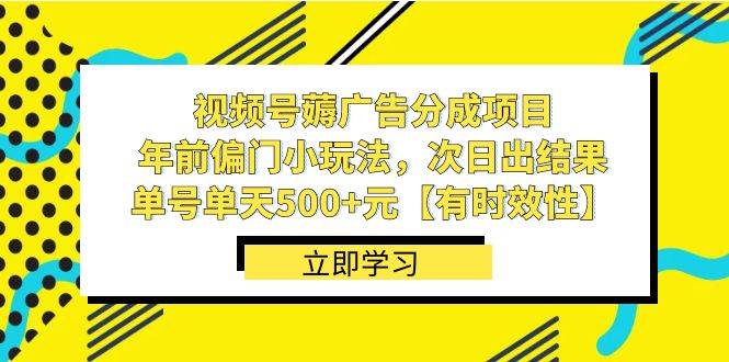 视频号薅广告分成项目，年前偏门小玩法，次日出结果，单号单天500+元【有时效性】去创吧-网创项目资源站-副业项目-创业项目-搞钱项目黑蛋搞钱