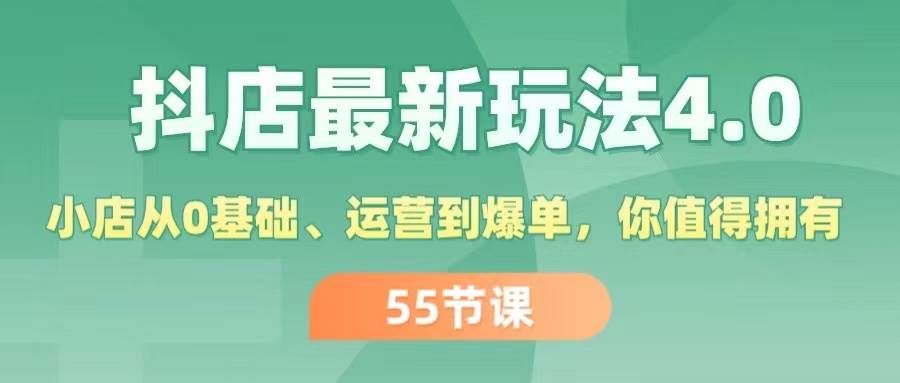 抖店最新玩法4.0，小店从0基础、运营到爆单，你值得拥有（55节）去创吧-网创项目资源站-副业项目-创业项目-搞钱项目黑蛋搞钱