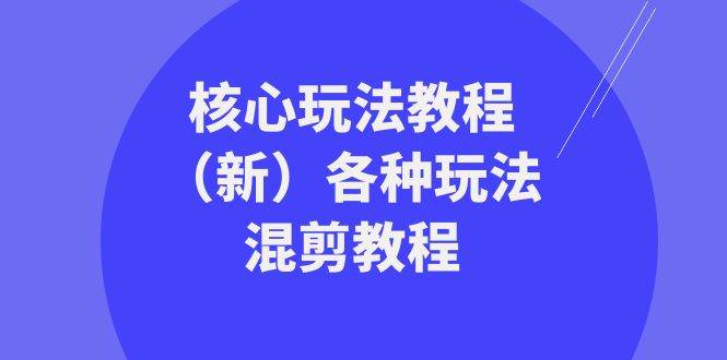暴富·团队-核心玩法教程（新）各种玩法混剪教程（69节课）去创吧-网创项目资源站-副业项目-创业项目-搞钱项目黑蛋搞钱