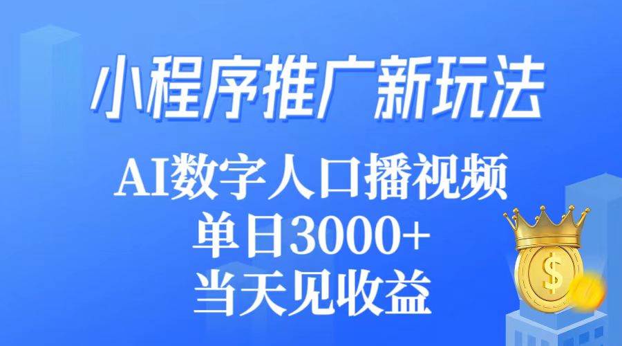 小程序推广新玩法，AI数字人口播视频，单日3000+，当天见收益去创吧-网创项目资源站-副业项目-创业项目-搞钱项目黑蛋搞钱