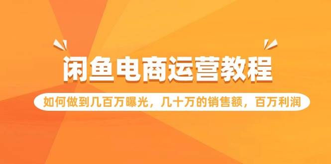 闲鱼电商运营教程：如何做到几百万曝光，几十万的销售额，百万利润去创吧-网创项目资源站-副业项目-创业项目-搞钱项目黑蛋搞钱