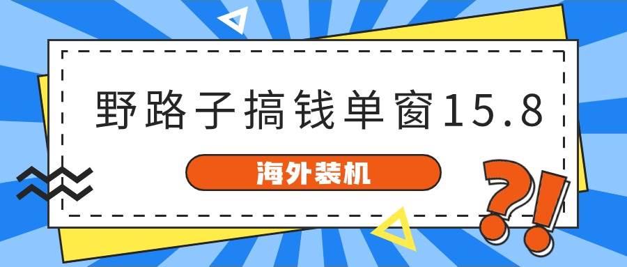 海外装机，野路子搞钱，单窗口15.8，已变现10000+去创吧-网创项目资源站-副业项目-创业项目-搞钱项目黑蛋搞钱