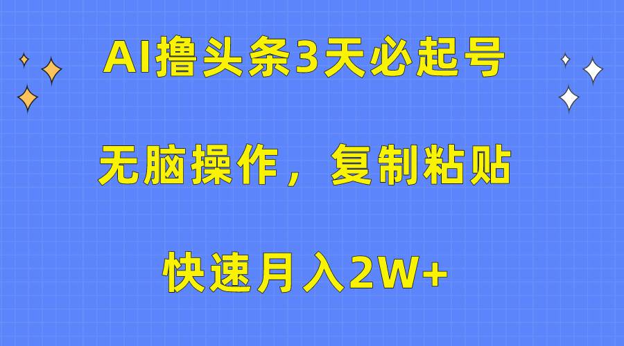 AI撸头条3天必起号，无脑操作3分钟1条，复制粘贴快速月入2W+去创吧-网创项目资源站-副业项目-创业项目-搞钱项目黑蛋搞钱