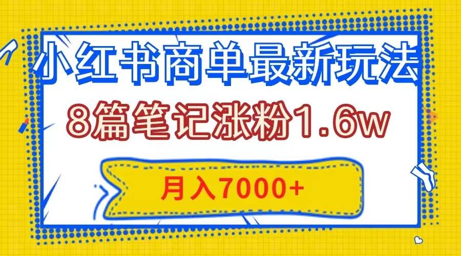 小红书商单最新玩法，8篇笔记涨粉1.6w，几分钟一个笔记，月入7000+去创吧-网创项目资源站-副业项目-创业项目-搞钱项目黑蛋搞钱