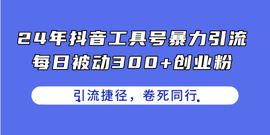 24年抖音工具号暴力引流，每日被动300+创业粉，创业粉捷径，卷死同行去创吧-网创项目资源站-副业项目-创业项目-搞钱项目黑蛋搞钱