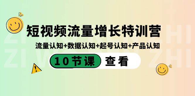 短视频流量增长特训营：流量认知+数据认知+起号认知+产品认知（10节课）去创吧-网创项目资源站-副业项目-创业项目-搞钱项目黑蛋搞钱