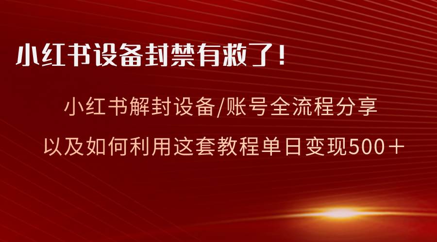 小红书设备及账号解封全流程分享，亲测有效，以及如何利用教程变现去创吧-网创项目资源站-副业项目-创业项目-搞钱项目黑蛋搞钱