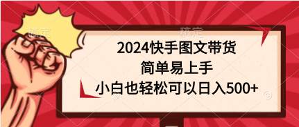 2024快手图文带货，简单易上手，小白也轻松可以日入500+去创吧-网创项目资源站-副业项目-创业项目-搞钱项目黑蛋搞钱