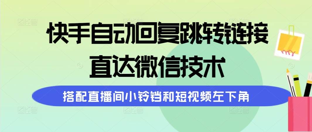 快手自动回复跳转链接，直达微信技术，搭配直播间小铃铛和短视频左下角去创吧-网创项目资源站-副业项目-创业项目-搞钱项目黑蛋搞钱