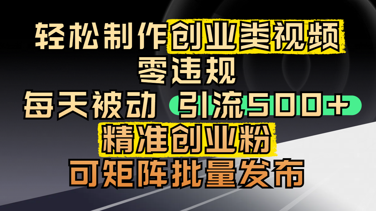 轻松制作创业类视频，零违规，每天被动引流 500 + 精准创业粉，可矩阵批量发布去创吧-网创项目资源站-副业项目-创业项目-搞钱项目黑蛋搞钱