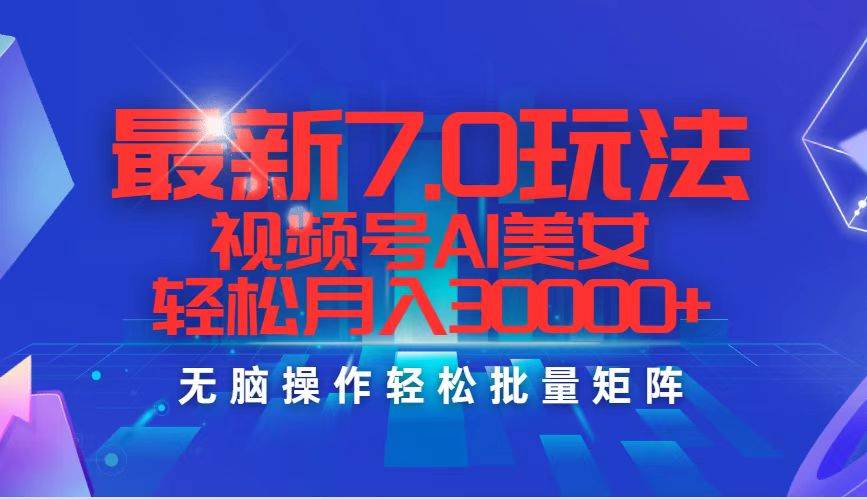 最新7.0玩法视频号AI美女，轻松月入30000+去创吧-网创项目资源站-副业项目-创业项目-搞钱项目黑蛋搞钱