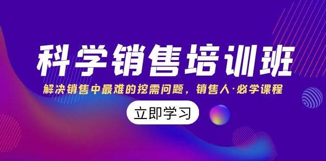 科学销售培训班：解决销售中最难的挖需问题，销售人·必学课程（11节课）去创吧-网创项目资源站-副业项目-创业项目-搞钱项目黑蛋搞钱
