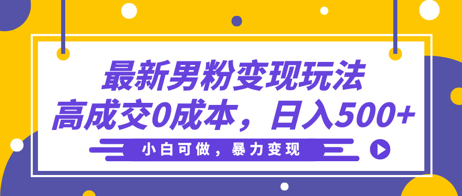 最新男粉变现玩法，高成交0成本，小白可做，轻松日入500+去创吧-网创项目资源站-副业项目-创业项目-搞钱项目黑蛋搞钱