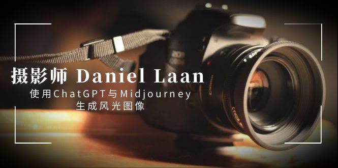 摄影师 Daniel Laan 使用ChatGPT与Midjourney生成风光图像-中英字幕去创吧-网创项目资源站-副业项目-创业项目-搞钱项目黑蛋搞钱