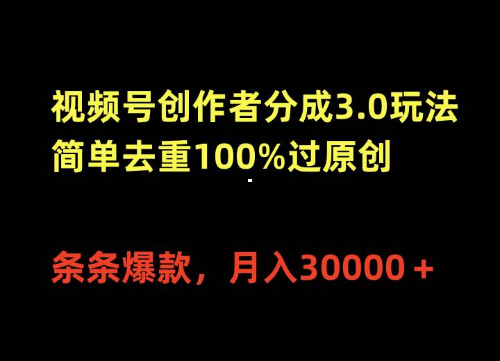 视频号创作者分成3.0玩法，简单去重100%过原创，条条爆款，月入30000＋去创吧-网创项目资源站-副业项目-创业项目-搞钱项目黑蛋搞钱