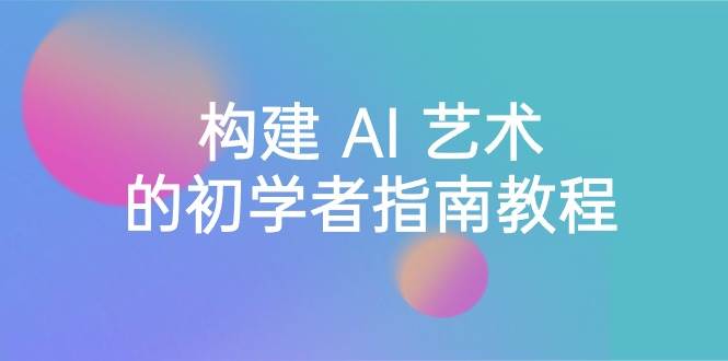 Stable Diffusion 101：构建 AI 艺术的初学者指南教程-16节课-中英字幕去创吧-网创项目资源站-副业项目-创业项目-搞钱项目黑蛋搞钱
