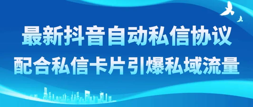 最新抖音自动私信协议，配合私信卡片引爆私域流量去创吧-网创项目资源站-副业项目-创业项目-搞钱项目黑蛋搞钱