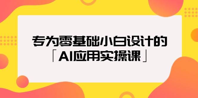 专为零基础小白设计的「AI应用实操课」去创吧-网创项目资源站-副业项目-创业项目-搞钱项目黑蛋搞钱