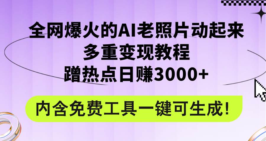 全网爆火的AI老照片动起来多重变现教程，蹭热点日赚3000+，内含免费工具去创吧-网创项目资源站-副业项目-创业项目-搞钱项目黑蛋搞钱