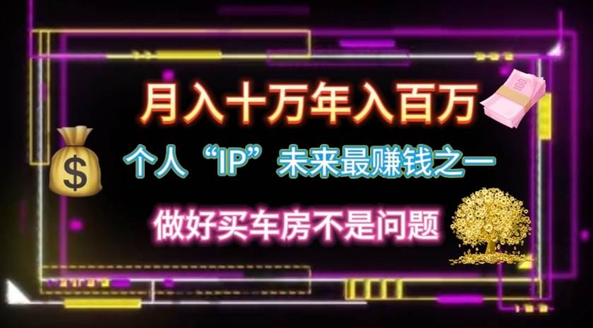 个人“IP”月入十万 年入百万，逆风翻盘秘籍！去创吧-网创项目资源站-副业项目-创业项目-搞钱项目黑蛋搞钱