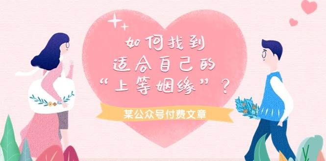 某付费文章《如何找到适合自己的“上等姻缘”？》去创吧-网创项目资源站-副业项目-创业项目-搞钱项目黑蛋搞钱
