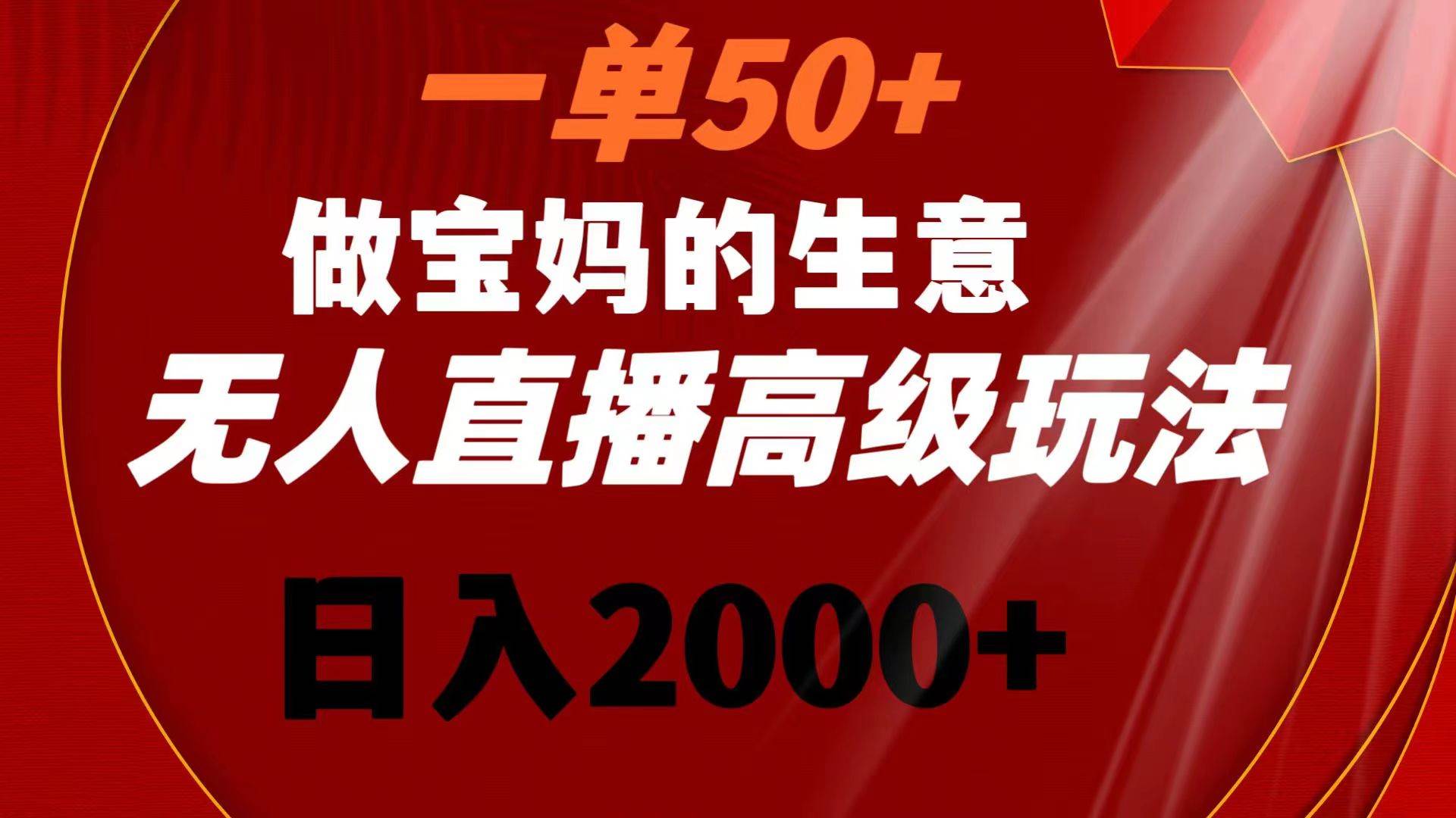 一单50+做宝妈的生意 无人直播高级玩法 日入2000+去创吧-网创项目资源站-副业项目-创业项目-搞钱项目黑蛋搞钱