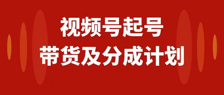 视频号快速起号，分成计划及带货，0-1起盘、运营、变现玩法，日入1000+去创吧-网创项目资源站-副业项目-创业项目-搞钱项目黑蛋搞钱