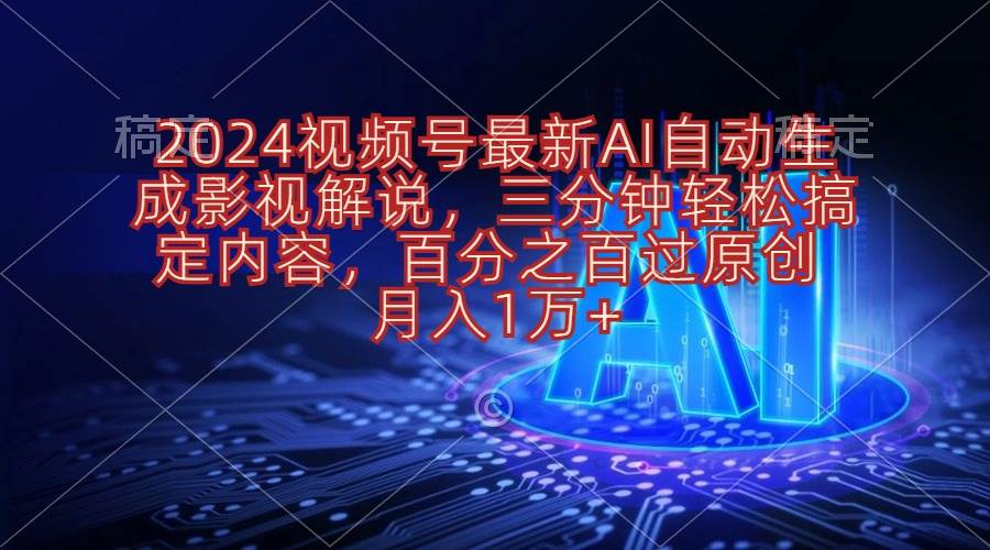 2024视频号最新AI自动生成影视解说，三分钟轻松搞定内容，百分之百过原…去创吧-网创项目资源站-副业项目-创业项目-搞钱项目黑蛋搞钱