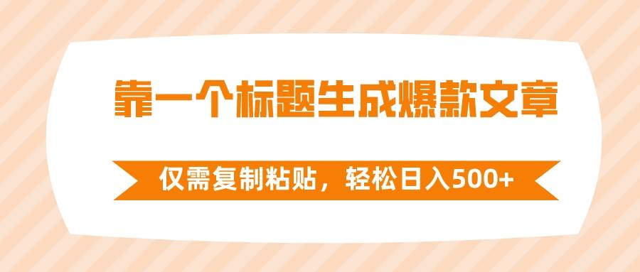 靠一个标题生成爆款文章，仅需复制粘贴，轻松日入500+去创吧-网创项目资源站-副业项目-创业项目-搞钱项目黑蛋搞钱