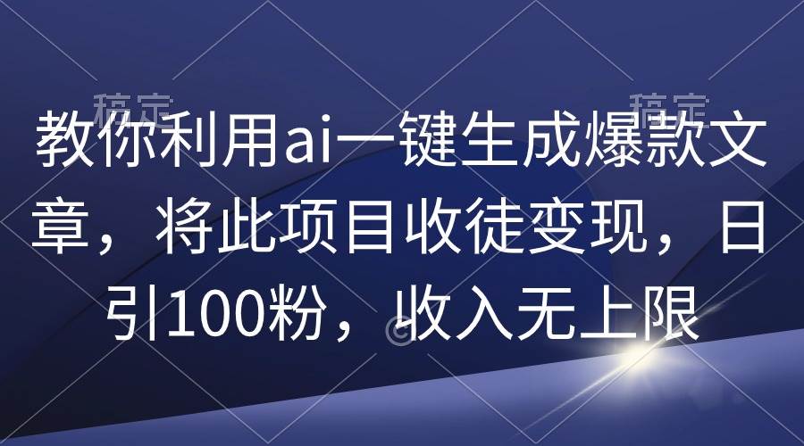 教你利用ai一键生成爆款文章，将此项目收徒变现，日引100粉，收入无上限去创吧-网创项目资源站-副业项目-创业项目-搞钱项目黑蛋搞钱