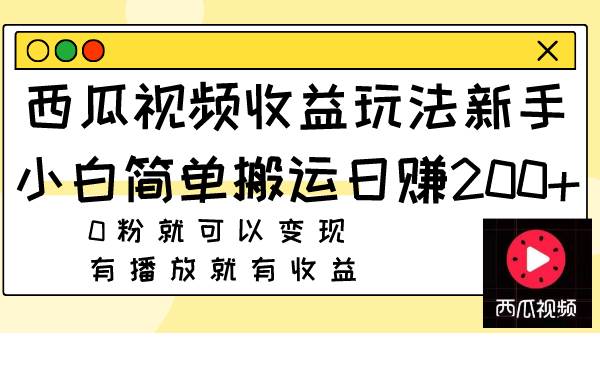 西瓜视频收益玩法，新手小白简单搬运日赚200+0粉就可以变现 有播放就有收益去创吧-网创项目资源站-副业项目-创业项目-搞钱项目黑蛋搞钱
