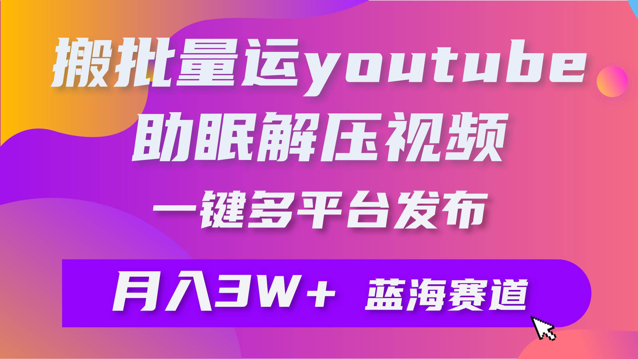 批量搬运YouTube解压助眠视频 一键多平台发布 月入2W+去创吧-网创项目资源站-副业项目-创业项目-搞钱项目黑蛋搞钱