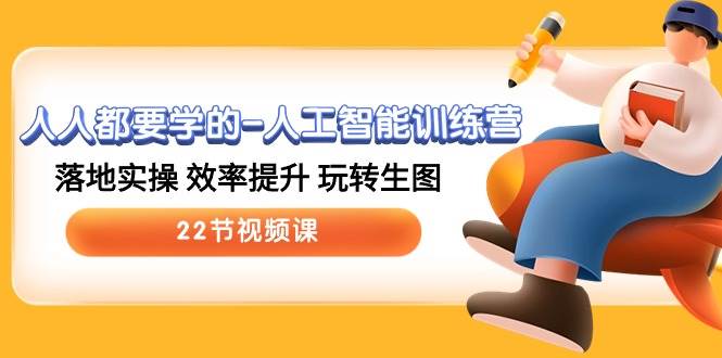 人人都要学的-人工智能训练营，落地实操 效率提升 玩转生图 (22节视频课)去创吧-网创项目资源站-副业项目-创业项目-搞钱项目黑蛋搞钱