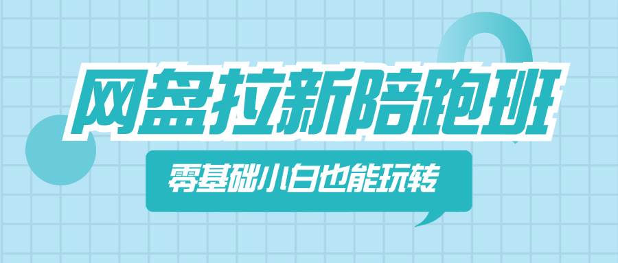 网盘拉新陪跑班，零基础小白也能玩转网盘拉新去创吧-网创项目资源站-副业项目-创业项目-搞钱项目黑蛋搞钱