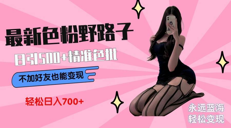 最新色粉变现野路子，日引500+老色批 可不加好友直接变现 小白轻松日入700+去创吧-网创项目资源站-副业项目-创业项目-搞钱项目黑蛋搞钱