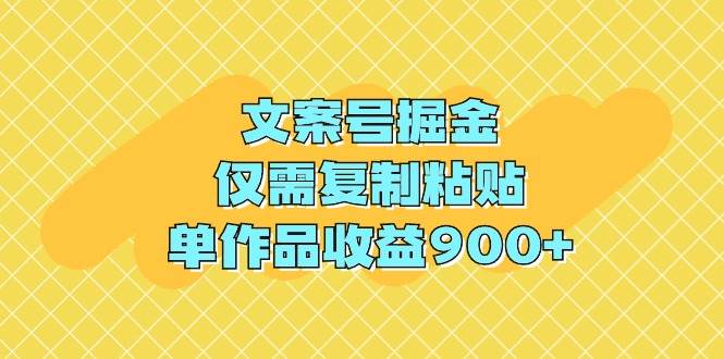 文案号掘金，仅需复制粘贴，单作品收益900+去创吧-网创项目资源站-副业项目-创业项目-搞钱项目黑蛋搞钱