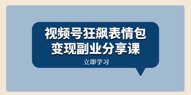 视频号狂飙表情包变现副业分享课，一条龙玩法分享给你（附素材资源）去创吧-网创项目资源站-副业项目-创业项目-搞钱项目黑蛋搞钱