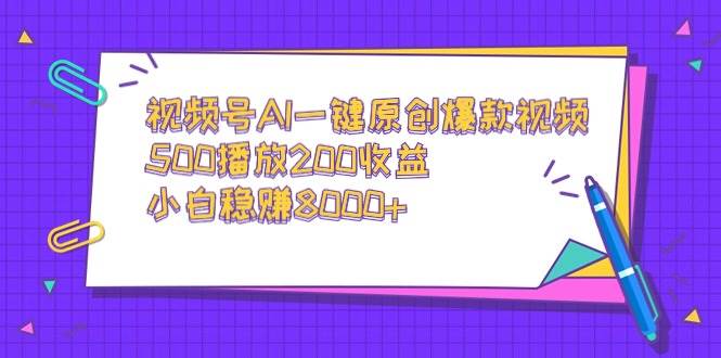 视频号AI一键原创爆款视频，500播放200收益，小白稳赚8000+去创吧-网创项目资源站-副业项目-创业项目-搞钱项目黑蛋搞钱