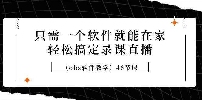 只需一个软件就能在家轻松搞定录课直播（obs软件教学）46节课去创吧-网创项目资源站-副业项目-创业项目-搞钱项目黑蛋搞钱