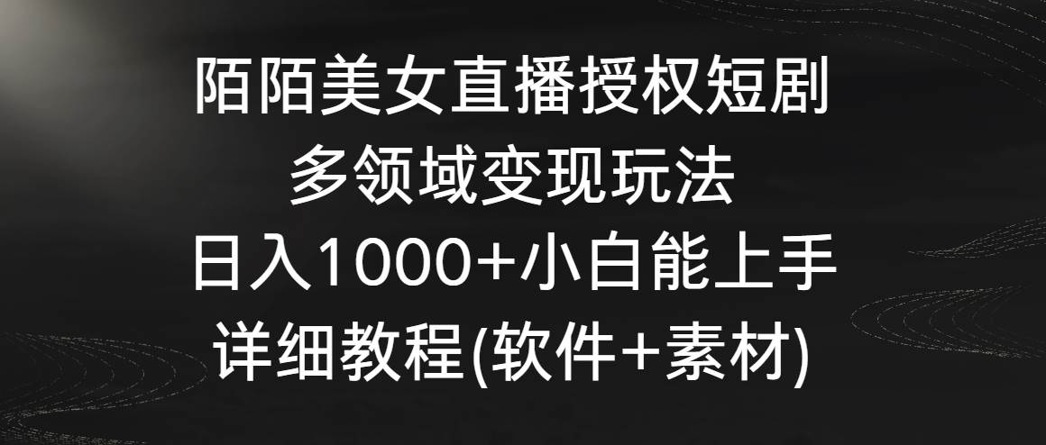 陌陌美女直播授权短剧，多领域变现玩法，日入1000+小白能上手，详细教程…去创吧-网创项目资源站-副业项目-创业项目-搞钱项目黑蛋搞钱