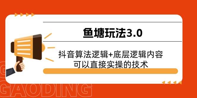 鱼塘玩法3.0：抖音算法逻辑+底层逻辑内容，可以直接实操的技术去创吧-网创项目资源站-副业项目-创业项目-搞钱项目黑蛋搞钱