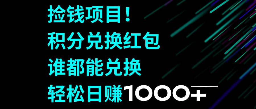 捡钱项目！积分兑换红包，谁都能兑换，轻松日赚1000+去创吧-网创项目资源站-副业项目-创业项目-搞钱项目黑蛋搞钱