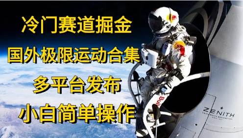冷门赛道掘金，国外极限运动视频合集，多平台发布，小白简单操作去创吧-网创项目资源站-副业项目-创业项目-搞钱项目黑蛋搞钱
