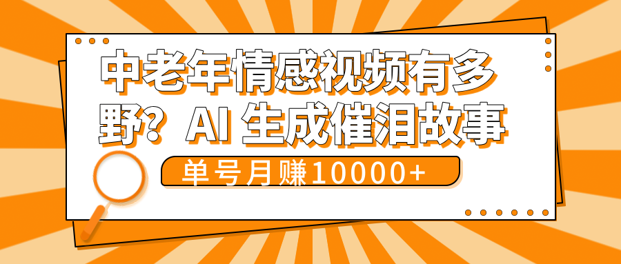 中老年情感视频有多野？AI 生成催泪故事，单号月变现10000+去创吧-网创项目资源站-副业项目-创业项目-搞钱项目黑蛋搞钱