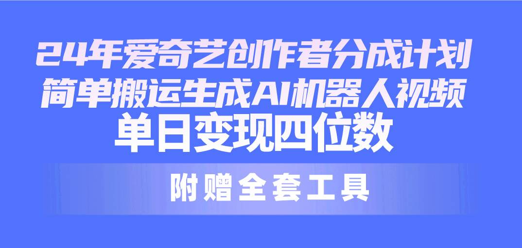 24最新爱奇艺创作者分成计划，简单搬运生成AI机器人视频，单日变现四位数去创吧-网创项目资源站-副业项目-创业项目-搞钱项目黑蛋搞钱