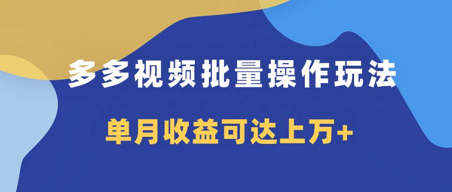 多多视频带货项目批量操作玩法，仅复制搬运即可，单月收益可达上万+去创吧-网创项目资源站-副业项目-创业项目-搞钱项目黑蛋搞钱
