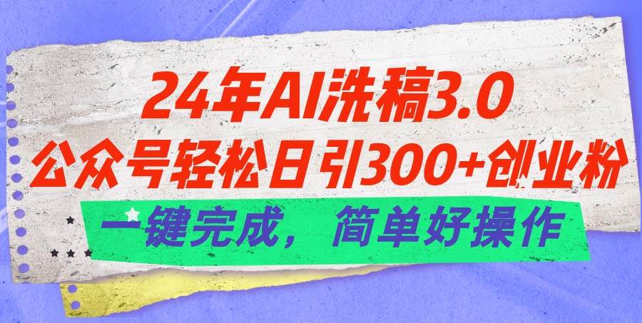 24年Ai洗稿3.0，公众号轻松日引300+创业粉，一键完成，简单好操作去创吧-网创项目资源站-副业项目-创业项目-搞钱项目黑蛋搞钱
